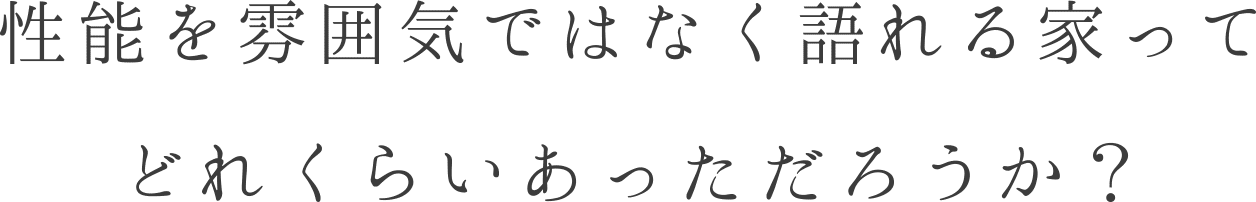 性能を雰囲気ではなく語れる家ってどれくらいあっただろうか？