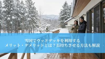 雪国でウッドデッキを利用するメリット・デメリットとは？長持ちさせる方法も解説