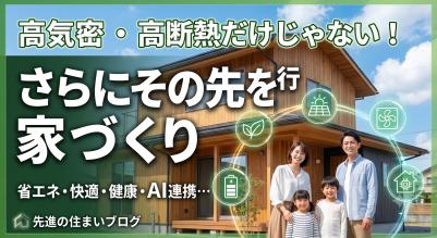 高気密・高断熱だけじゃない！さらにその先を行く家づくり