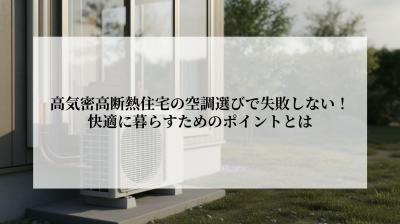 高気密高断熱住宅の空調選びで失敗しない！快適に暮らすためのポイントとは