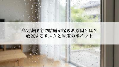 高気密住宅で結露が起きる原因とは？放置するリスクと対策のポイント