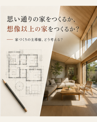 思い通りの家をつくるか、想像以上の家をつくるか？